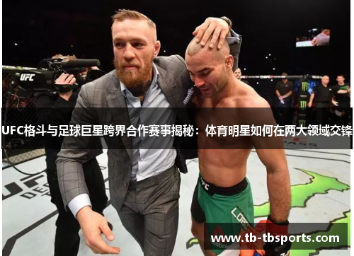 UFC格斗与足球巨星跨界合作赛事揭秘：体育明星如何在两大领域交锋