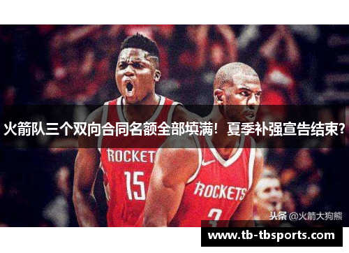 火箭队三个双向合同名额全部填满！夏季补强宣告结束？