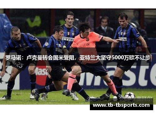 罗马诺：卢克曼转会国米受阻，亚特兰大坚守5000万欧不让步