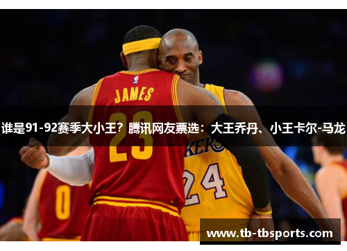 谁是91-92赛季大小王？腾讯网友票选：大王乔丹、小王卡尔-马龙